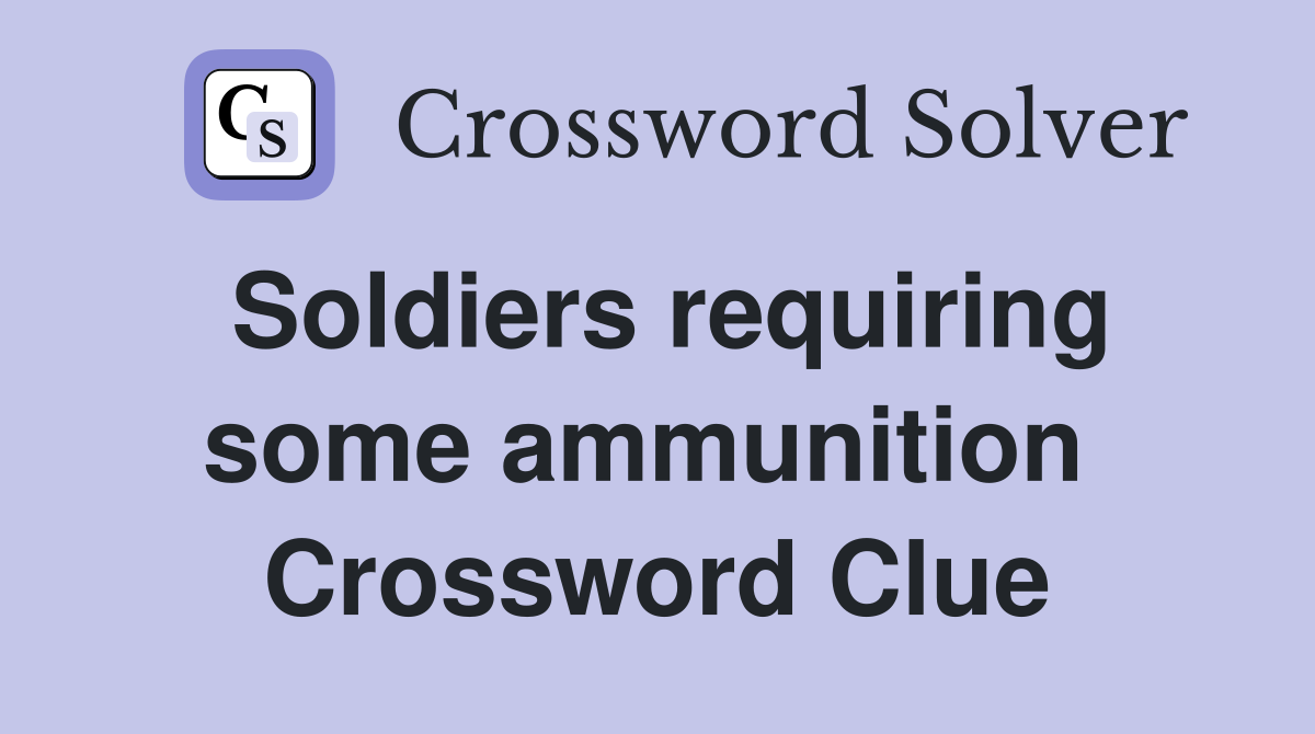 Soldiers requiring some ammunition  Crossword Clue