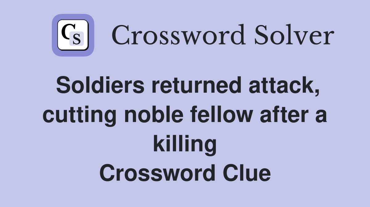 Soldiers returned attack, cutting noble fellow after a killing Crossword Clue