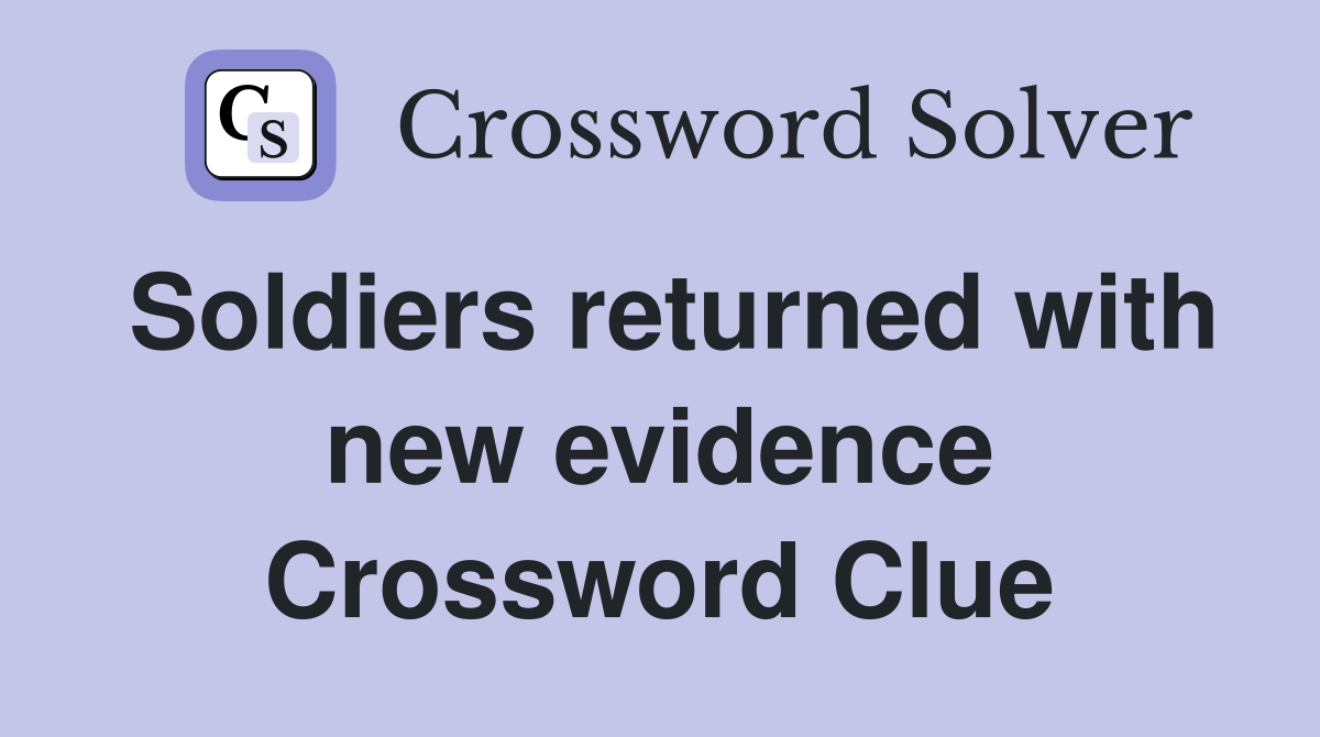 Soldiers returned with new evidence Crossword Clue