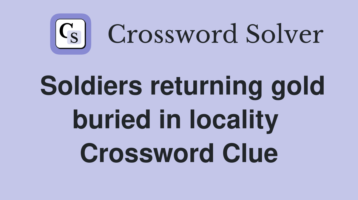 Soldiers returning gold buried in locality  Crossword Clue