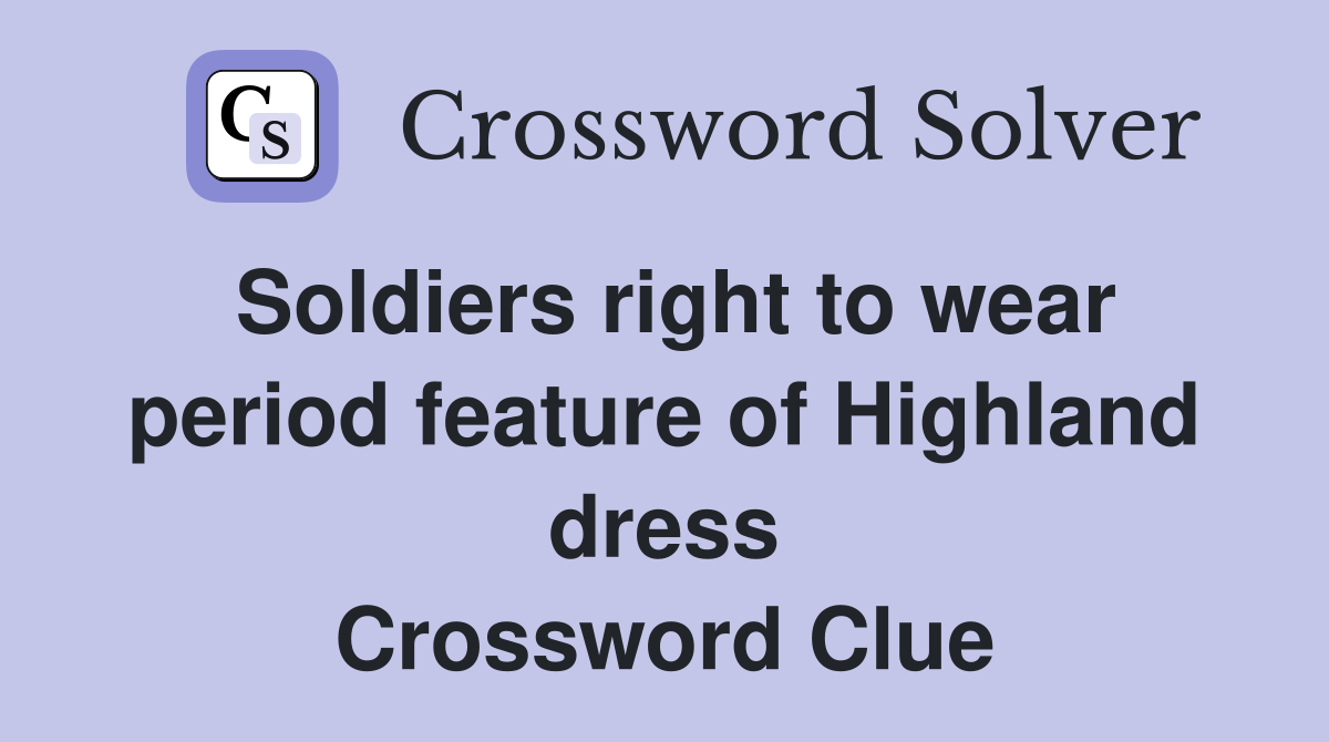 Soldiers right to wear period feature of Highland dress Crossword Clue