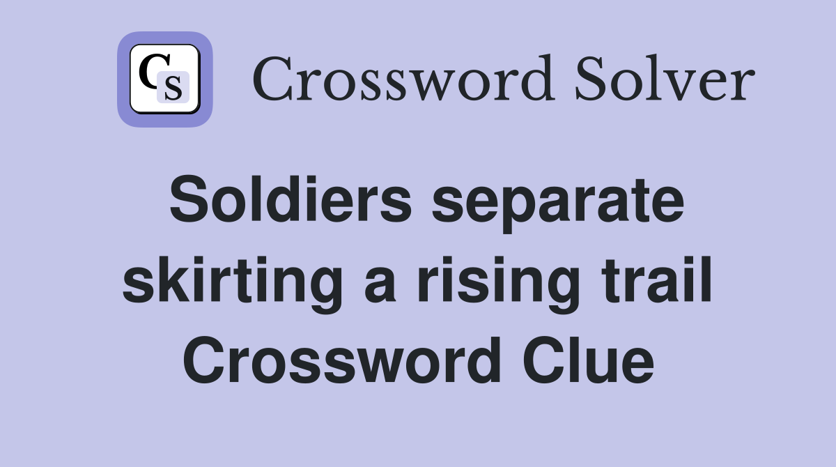 Soldiers separate skirting a rising trail Crossword Clue