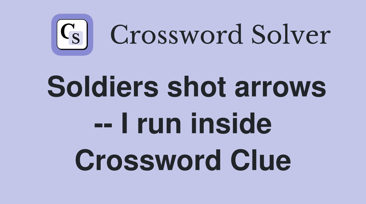 Soldiers shot arrows -- I run inside Crossword Clue
