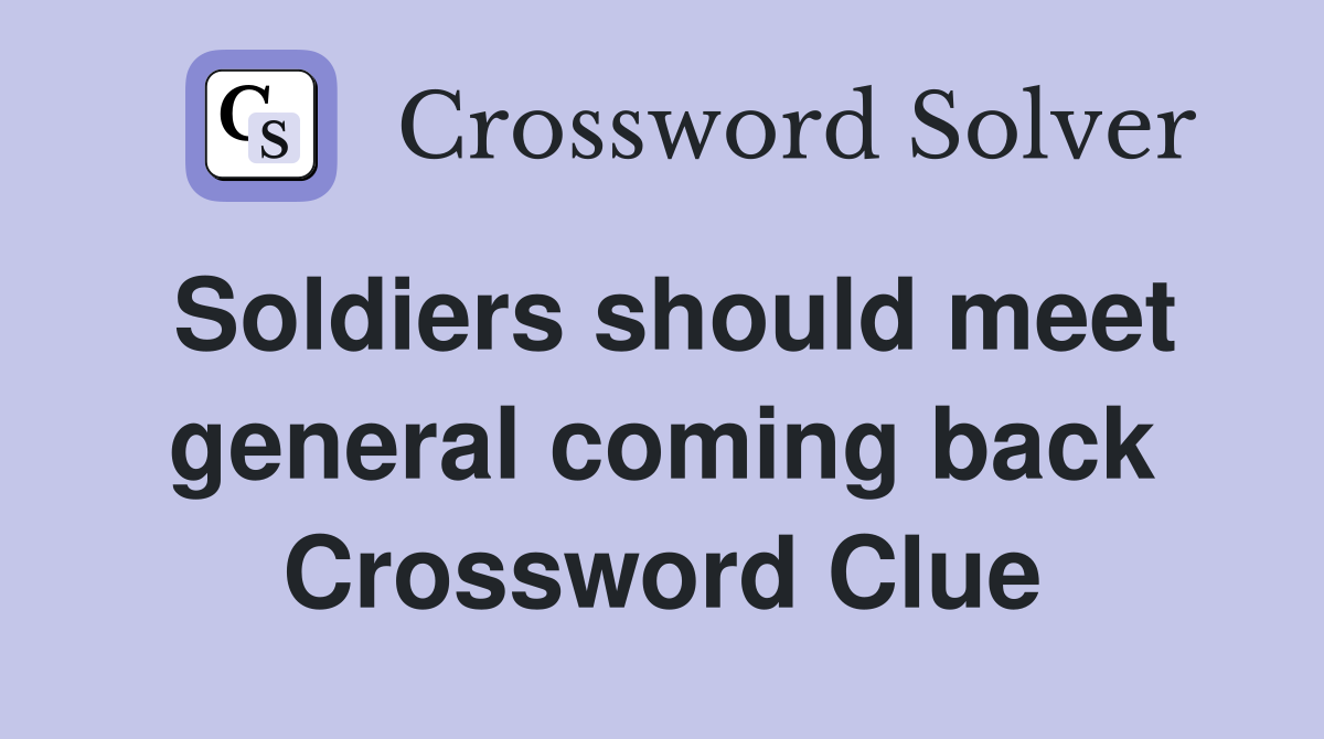 Soldiers should meet general coming back Crossword Clue