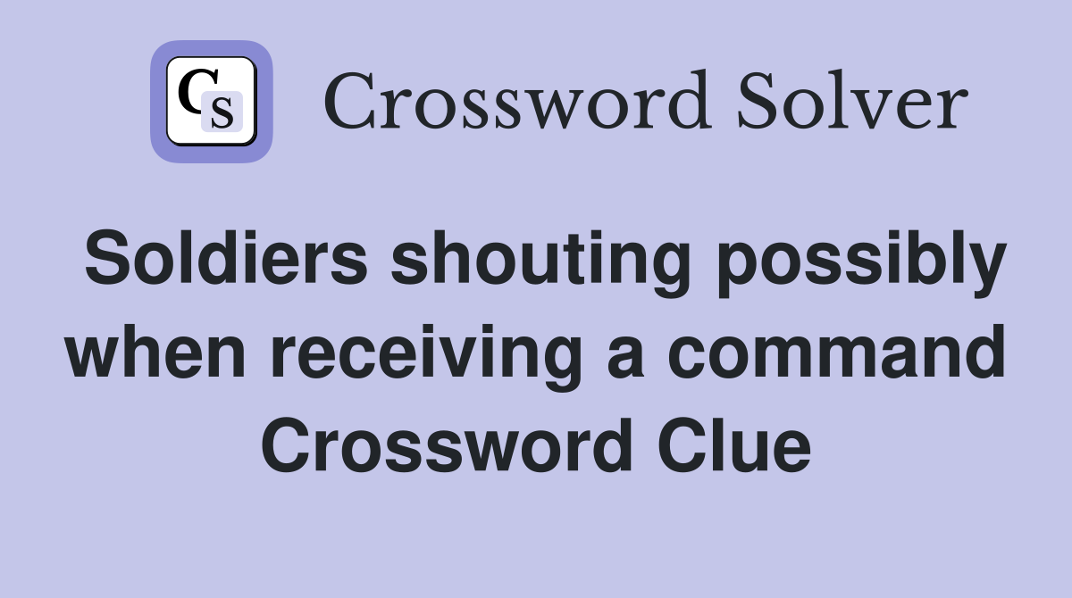 Soldiers shouting possibly when receiving a command Crossword Clue