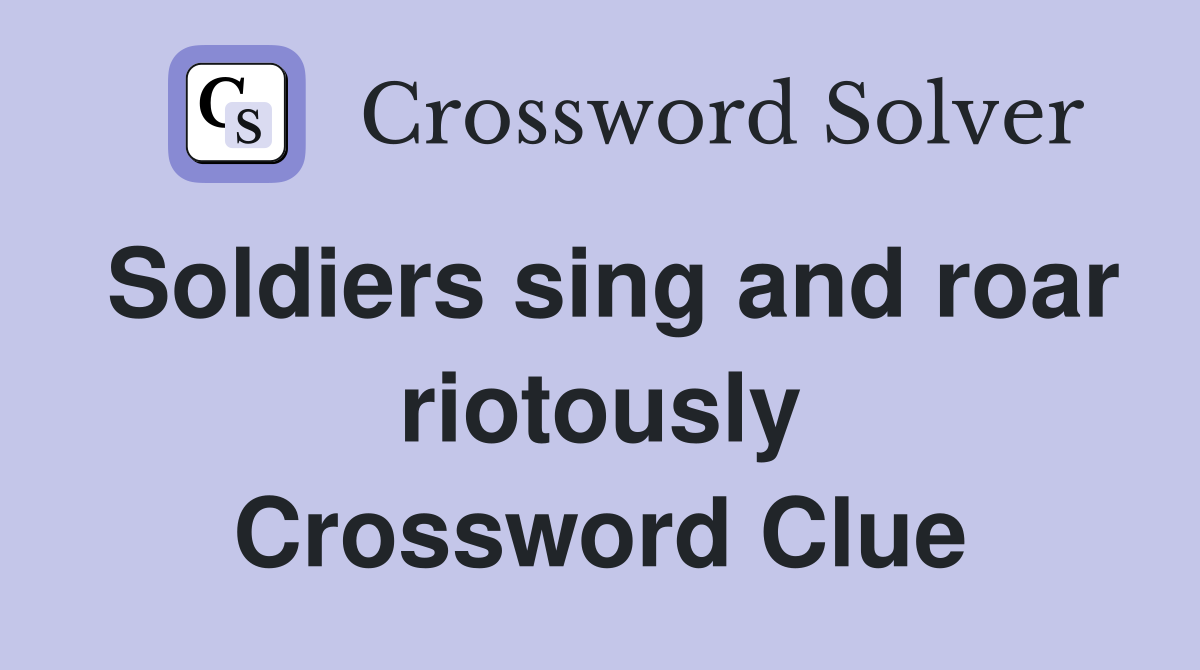 Soldiers sing and roar riotously Crossword Clue