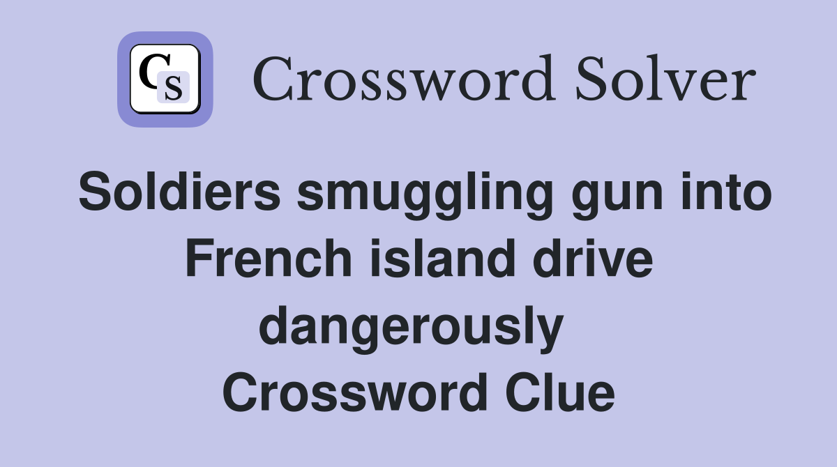 Soldiers smuggling gun into French island drive dangerously  Crossword Clue