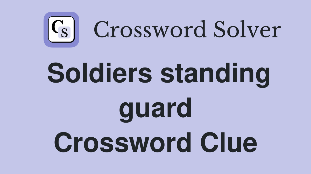 Soldiers standing guard Crossword Clue