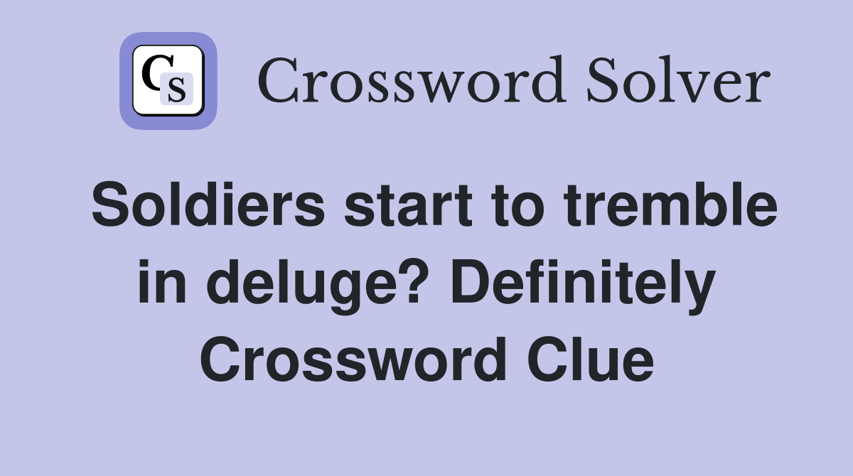 Soldiers start to tremble in deluge? Definitely Crossword Clue