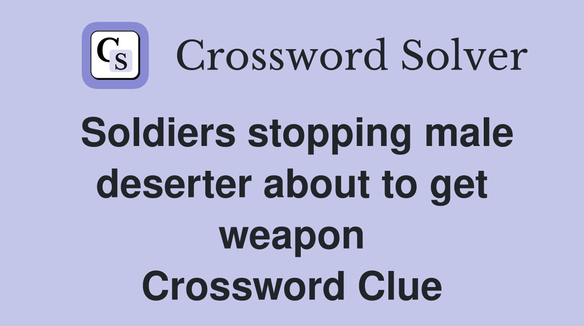 Soldiers stopping male deserter about to get weapon Crossword Clue