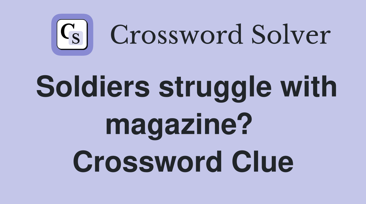 Soldiers struggle with magazine?  Crossword Clue