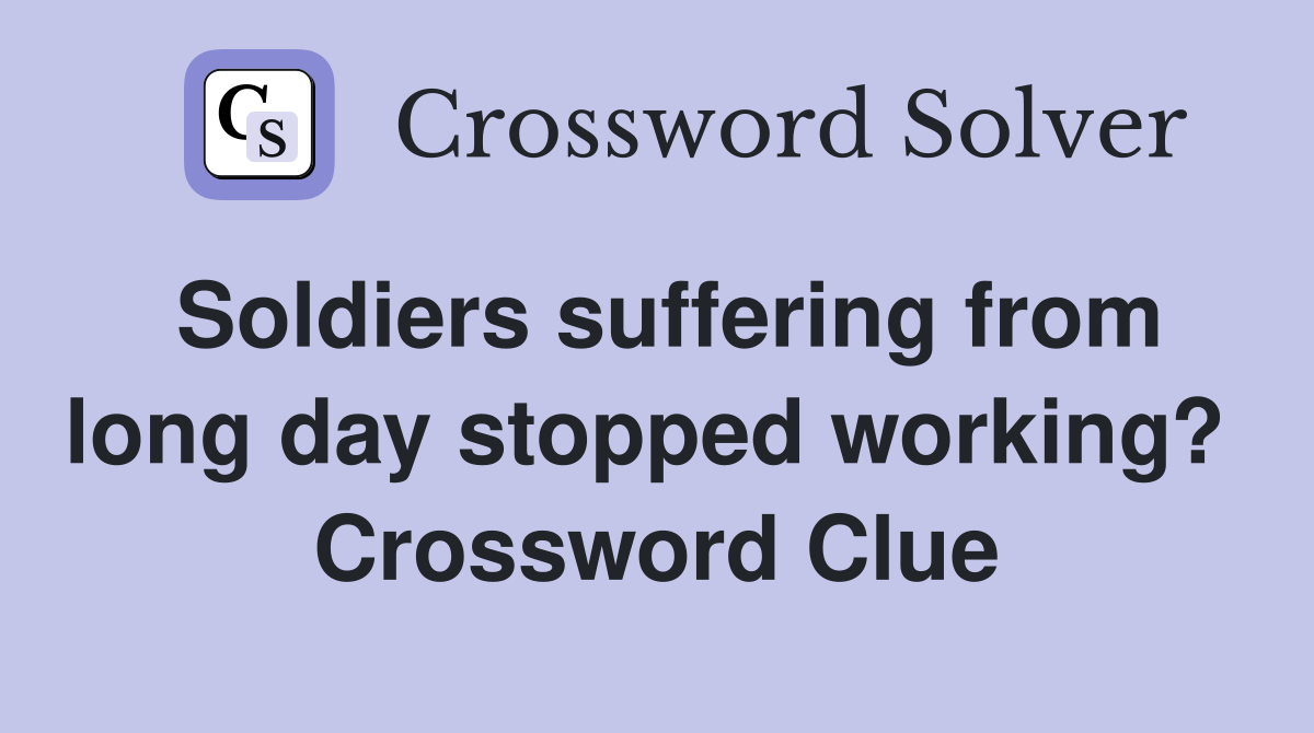 Soldiers suffering from long day stopped working?  Crossword Clue