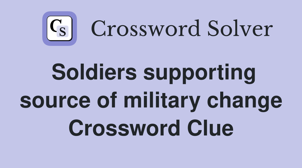 Soldiers supporting source of military change Crossword Clue