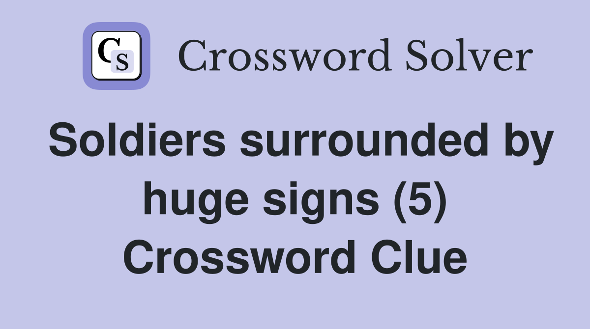 Soldiers surrounded by huge signs (5) Crossword Clue