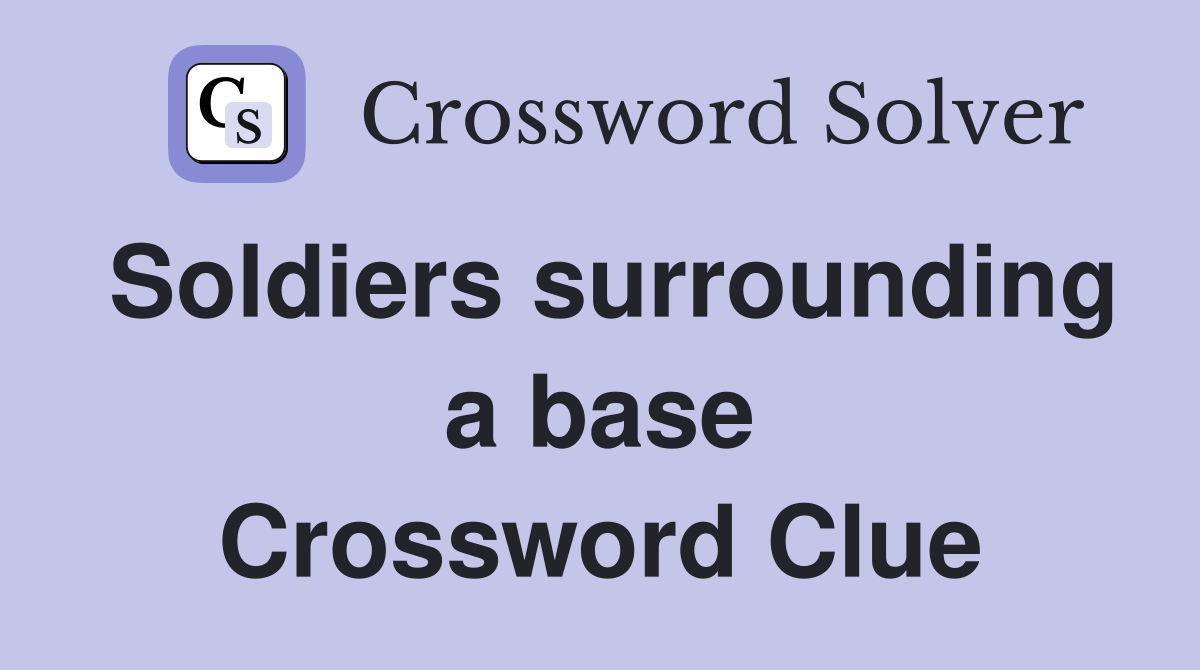 Soldiers surrounding a base Crossword Clue