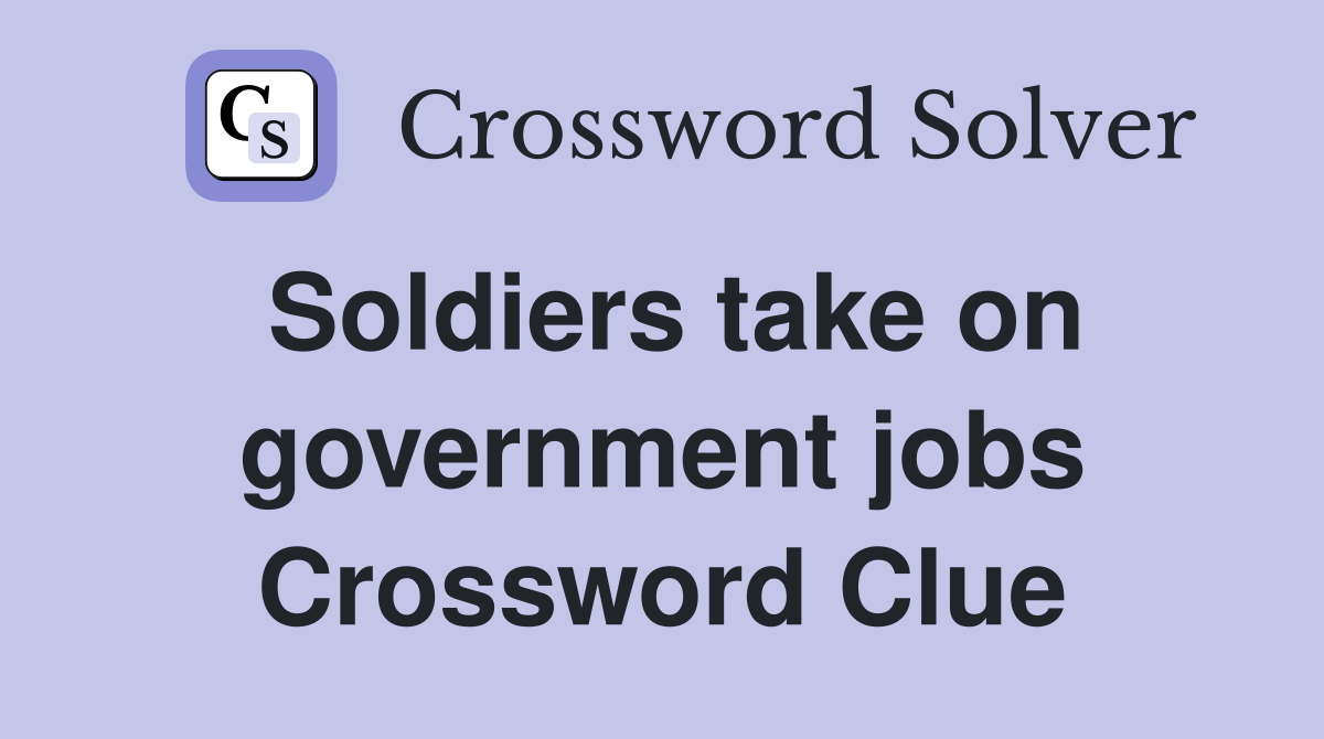 Soldiers take on government jobs Crossword Clue