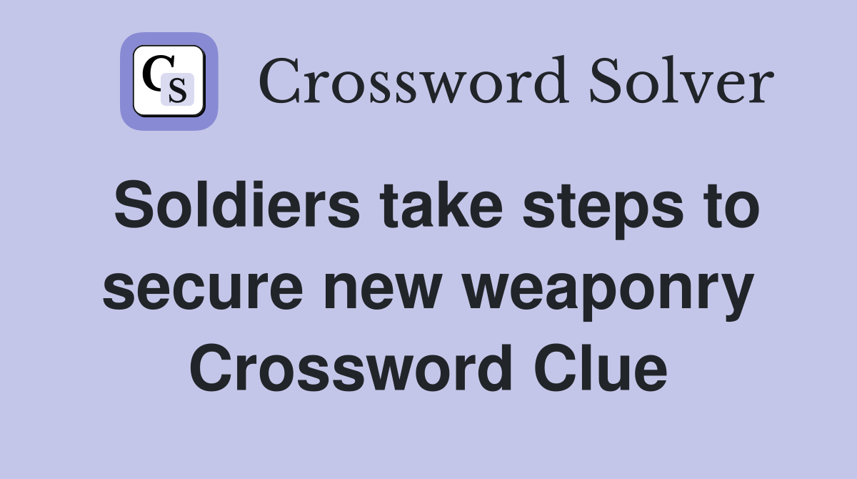Soldiers take steps to secure new weaponry Crossword Clue