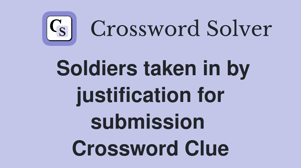 Soldiers taken in by justification for submission  Crossword Clue