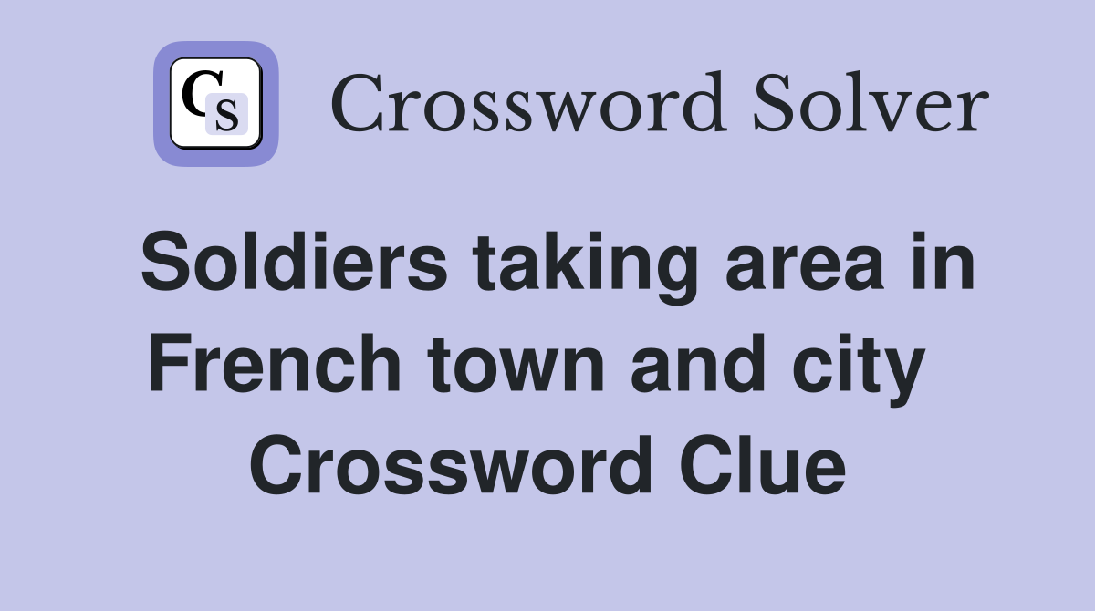 Soldiers taking area in French town and city  Crossword Clue
