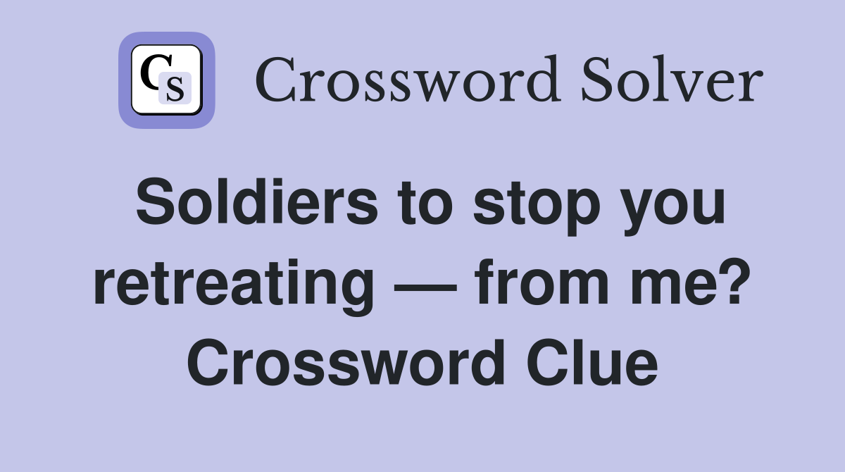 Soldiers to stop you retreating — from me? Crossword Clue