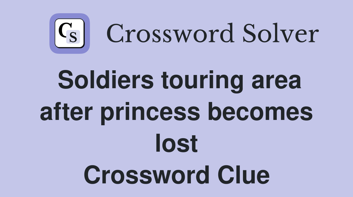 Soldiers touring area after princess becomes lost Crossword Clue