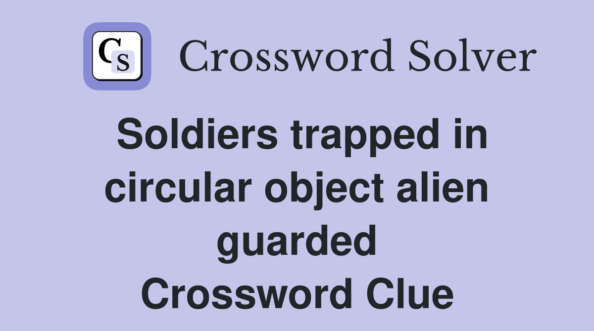 Soldiers trapped in circular object alien guarded Crossword Clue