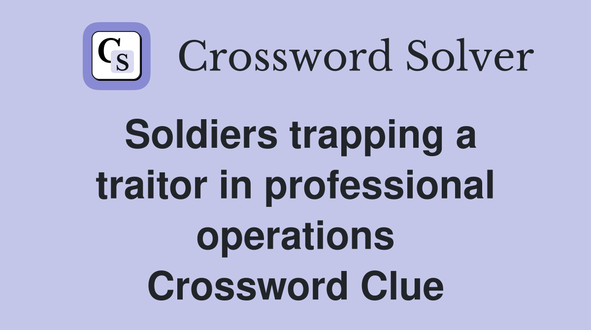 Soldiers trapping a traitor in professional operations Crossword Clue