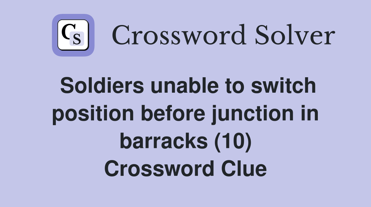 Soldiers unable to switch position before junction in barracks (10) Crossword Clue