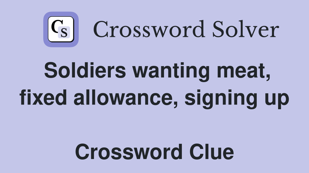 Soldiers wanting meat, fixed allowance, signing up  Crossword Clue