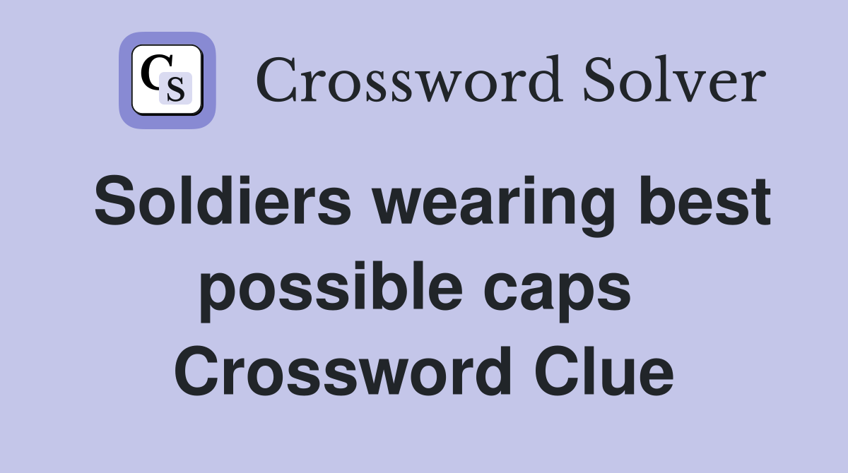 Soldiers wearing best possible caps  Crossword Clue