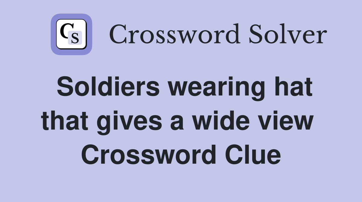 Soldiers wearing hat that gives a wide view  Crossword Clue