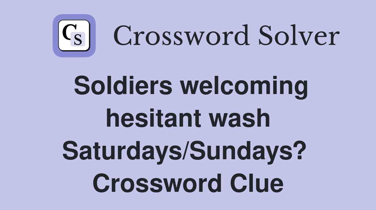 Soldiers welcoming hesitant wash Saturdays/Sundays?  Crossword Clue