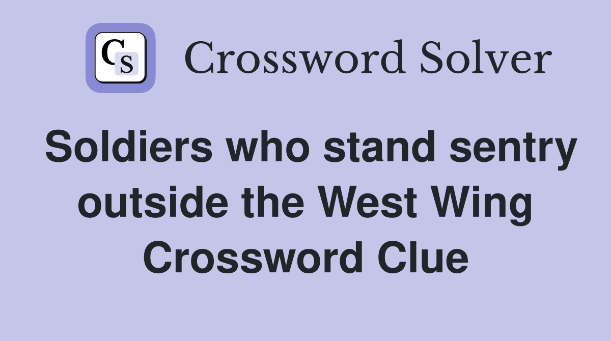 Soldiers who stand sentry outside the West Wing Crossword Clue