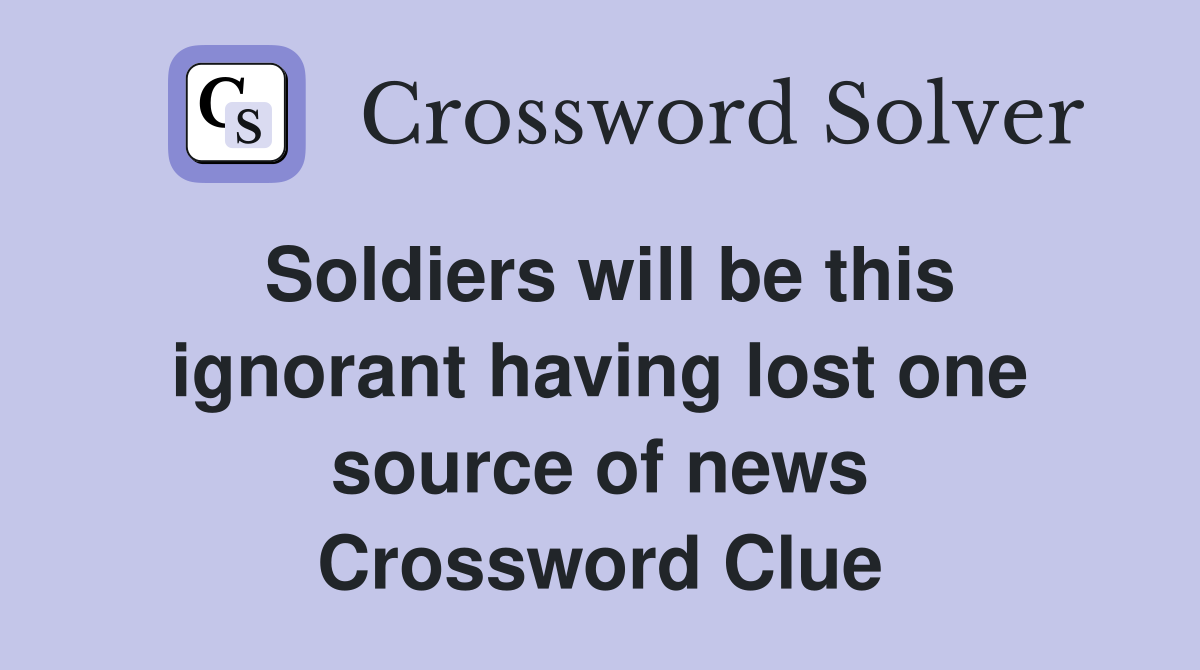 Soldiers will be this ignorant having lost one source of news Crossword Clue