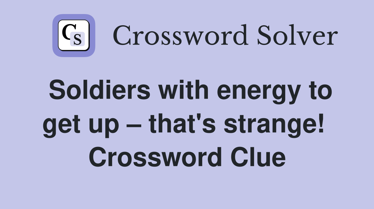 Soldiers with energy to get up – that's strange!  Crossword Clue