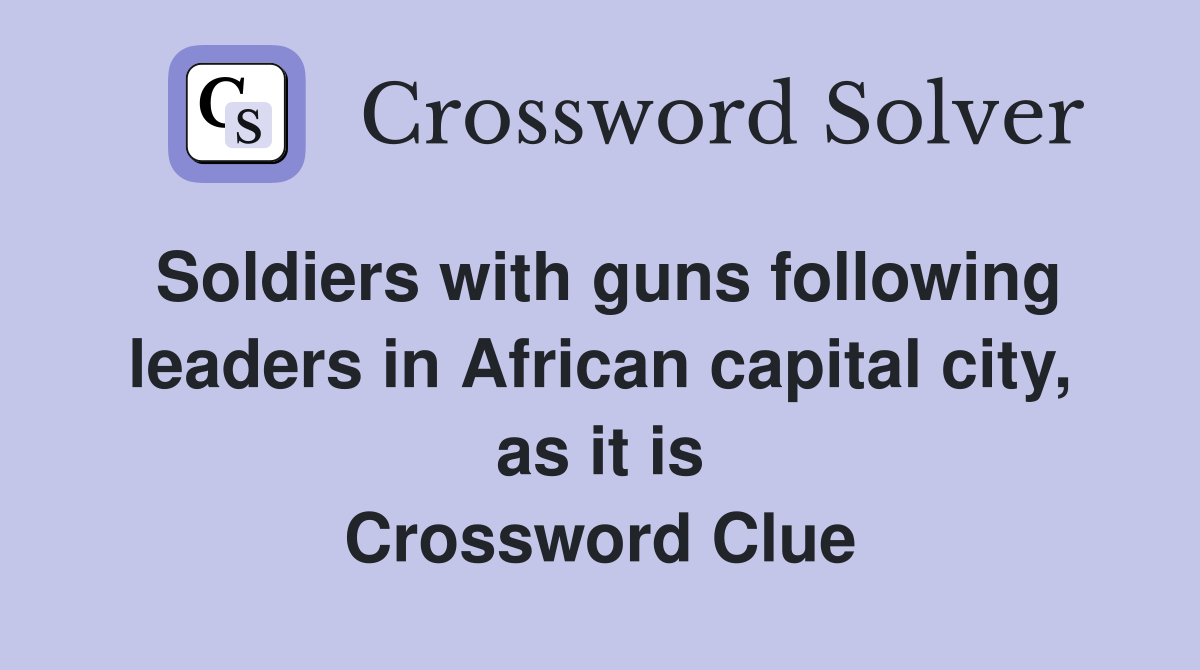 Soldiers with guns following leaders in African capital city, as it is Crossword Clue