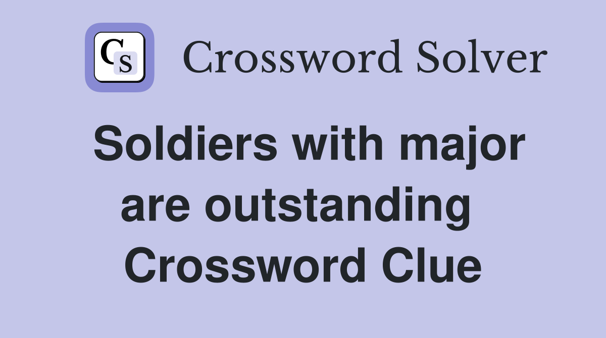 Soldiers with major are outstanding  Crossword Clue