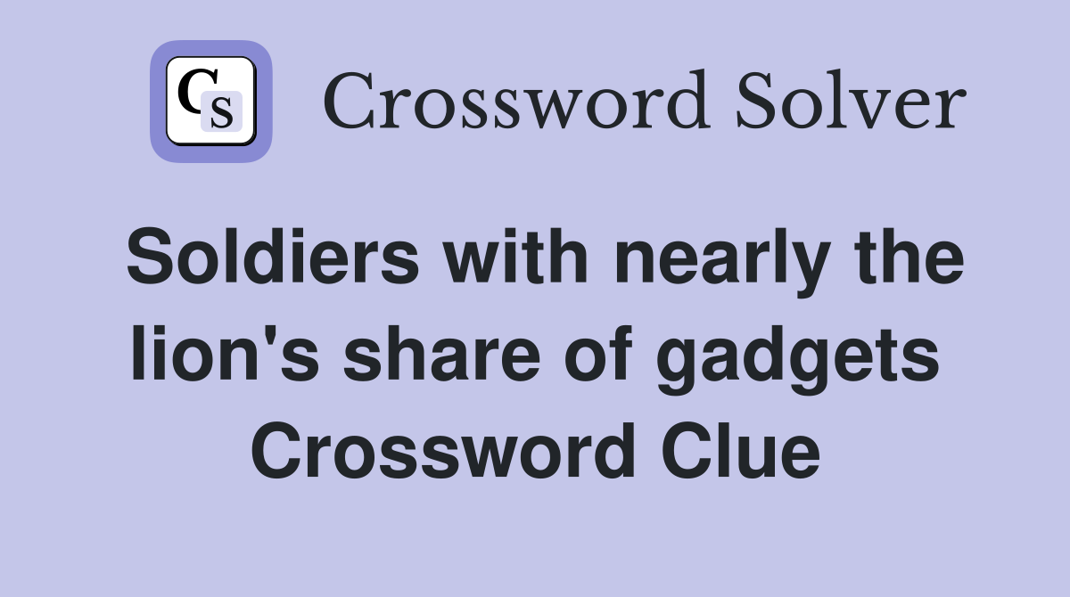 Soldiers with nearly the lion's share of gadgets Crossword Clue