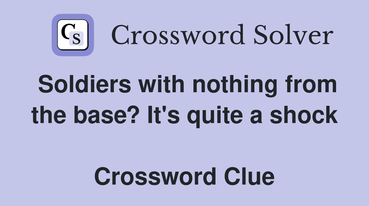 Soldiers with nothing from the base? It's quite a shock  Crossword Clue
