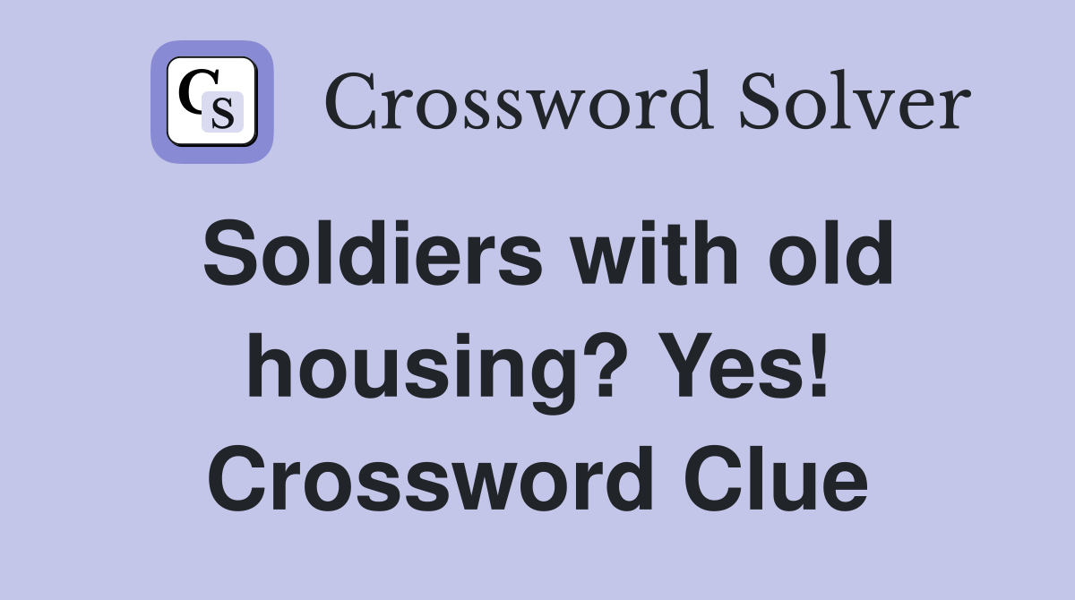 Soldiers with old housing? Yes! Crossword Clue
