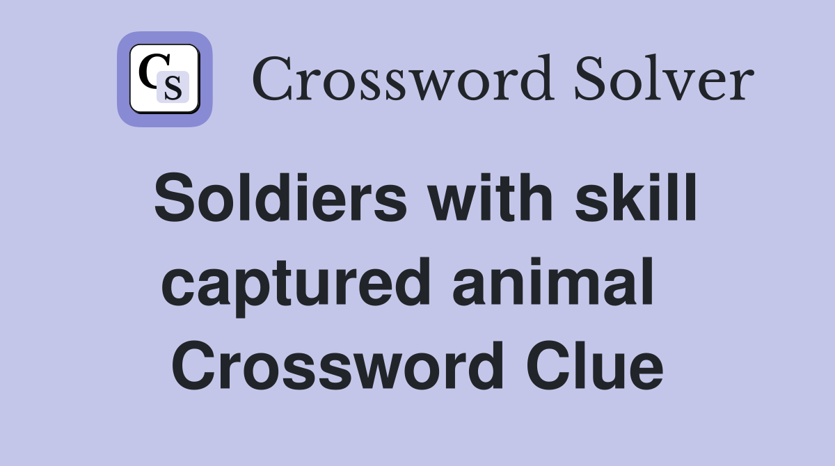 Soldiers with skill captured animal  Crossword Clue