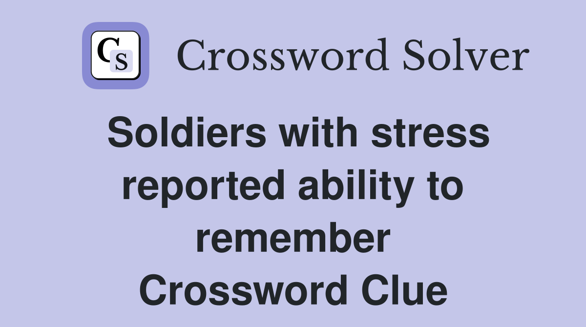 Soldiers with stress reported ability to remember Crossword Clue