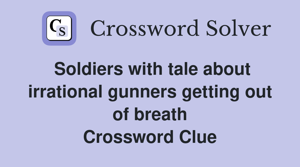 Soldiers with tale about irrational gunners getting out of breath Crossword Clue