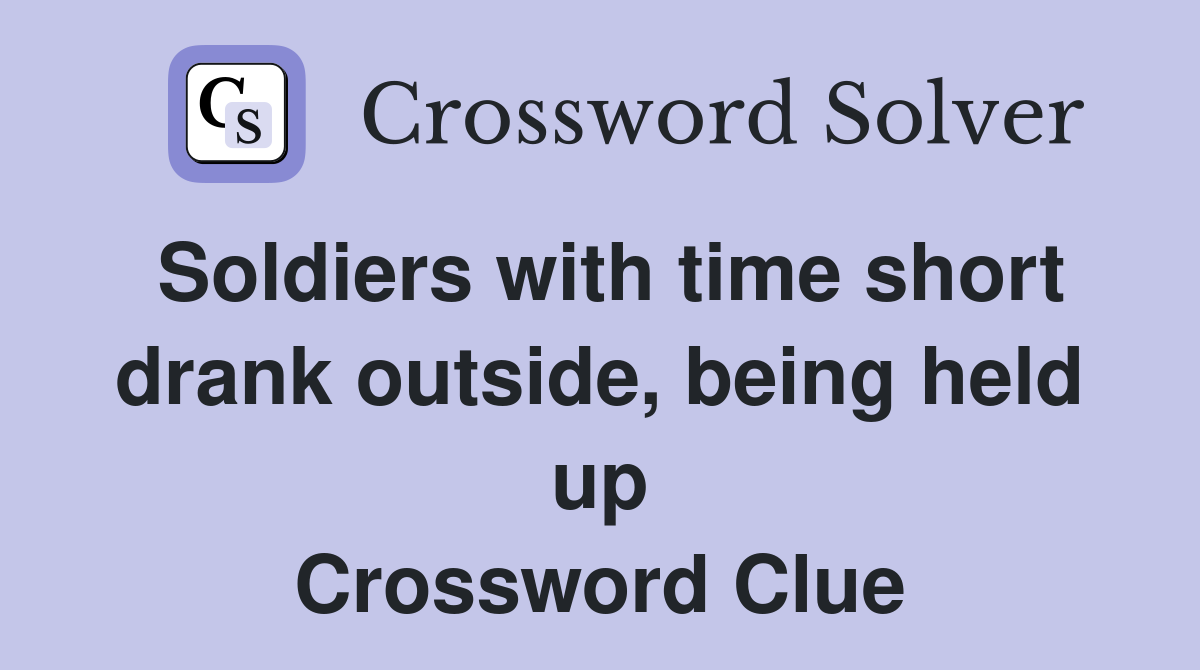 Soldiers with time short drank outside, being held up Crossword Clue