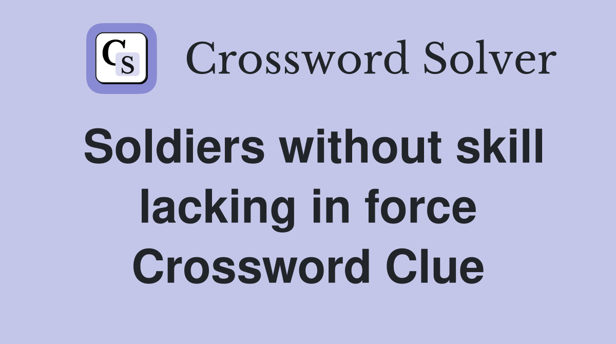 Soldiers without skill lacking in force Crossword Clue