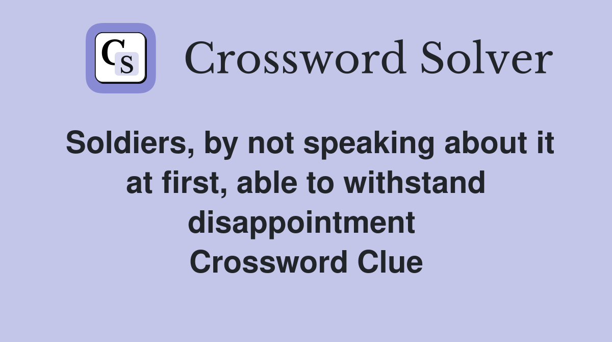 Soldiers, by not speaking about it at first, able to withstand disappointment  Crossword Clue