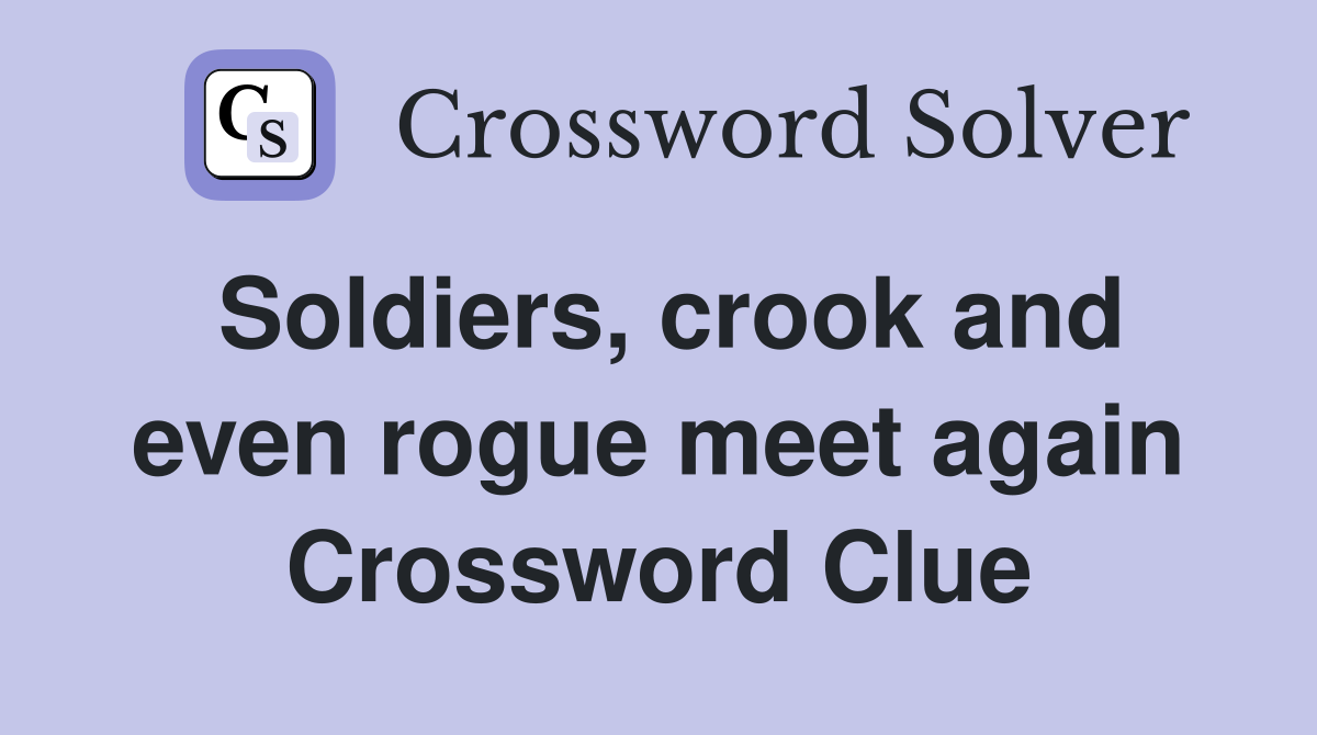 Soldiers, crook and even rogue meet again Crossword Clue