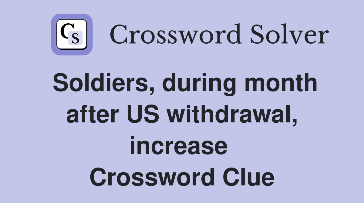Soldiers, during month after US withdrawal, increase  Crossword Clue
