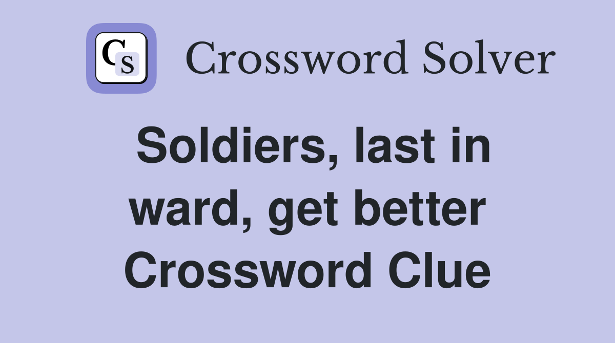 Soldiers, last in ward, get better Crossword Clue