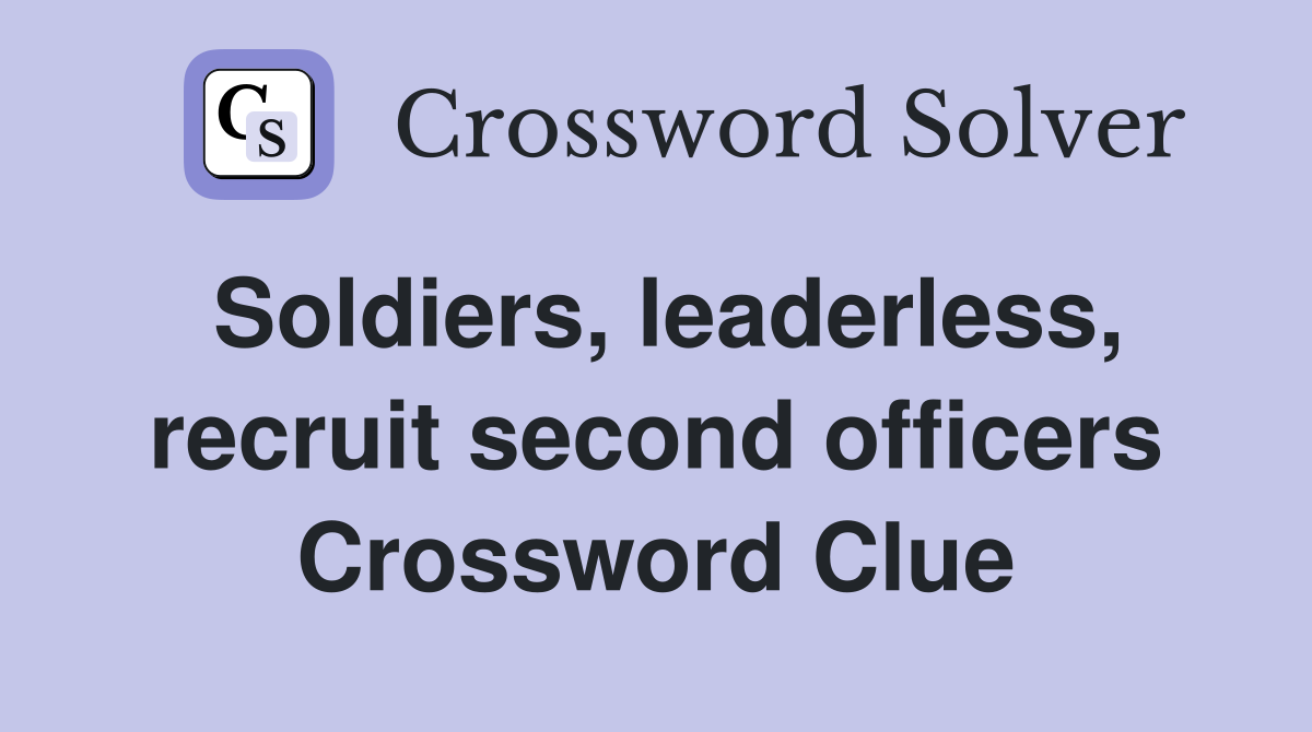 Soldiers, leaderless, recruit second officers Crossword Clue